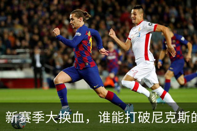 新赛季大换血，谁能打破尼克斯的统治？