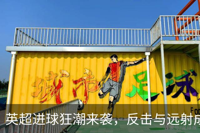 英超进球狂潮来袭，反击与远射成主角！